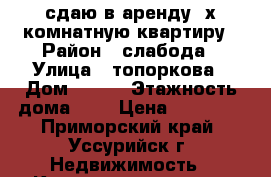 сдаю в аренду 2х комнатную квартиру › Район ­ слабода › Улица ­ топоркова › Дом ­ 122 › Этажность дома ­ 3 › Цена ­ 15 000 - Приморский край, Уссурийск г. Недвижимость » Квартиры аренда   
